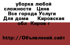 уборка любой сложности › Цена ­ 250 - Все города Услуги » Для дома   . Кировская обл.,Киров г.